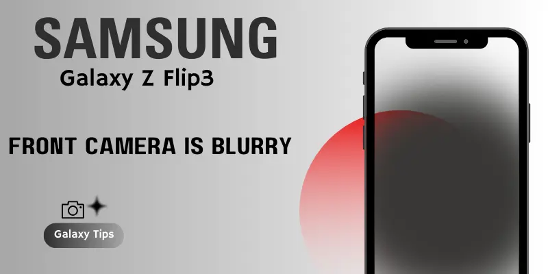 Samsung galaxy z flip 3 front camera is blurry